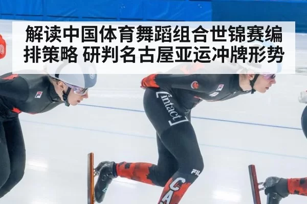 解读中国体育舞蹈组合世锦赛编排策略 研判名古屋亚运冲牌形势