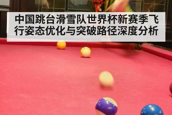 中国跳台滑雪队世界杯新赛季飞行姿态优化与突破路径深度分析