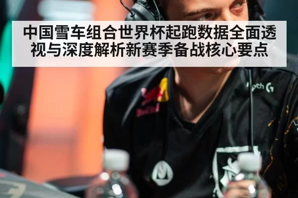 中国雪车组合世界杯起跑数据全面透视与深度解析新赛季备战核心要点