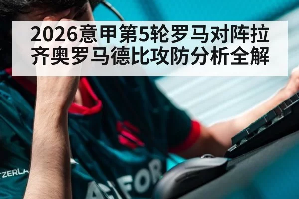 2026意甲第5轮罗马对阵拉齐奥罗马德比攻防分析全解