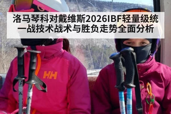 洛马琴科对戴维斯2026IBF轻量级统一战技术战术与胜负走势全面分析